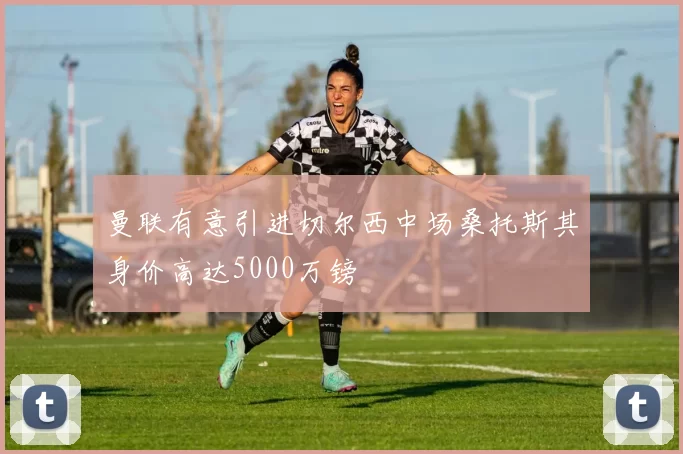 曼联有意引进切尔西中场桑托斯其身价高达5000万镑