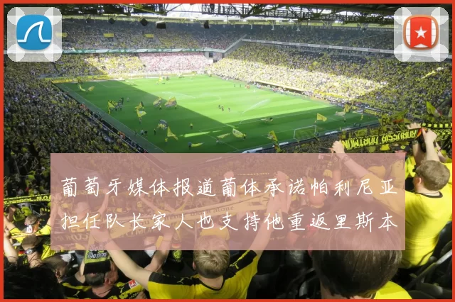 葡萄牙媒体报道葡体承诺帕利尼亚担任队长家人也支持他重返里斯本