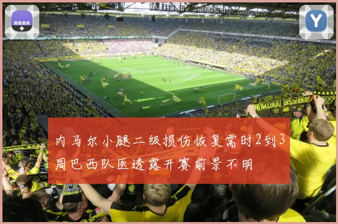 内马尔小腿二级损伤恢复需时2到3周巴西队医透露开赛前景不明