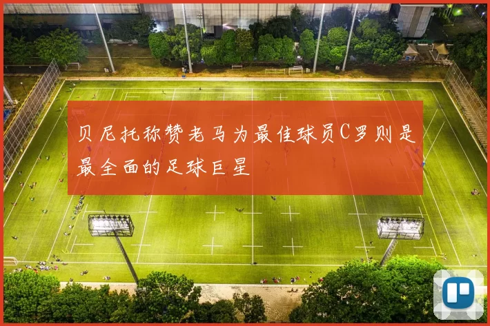 贝尼托称赞老马为最佳球员C罗则是最全面的足球巨星
