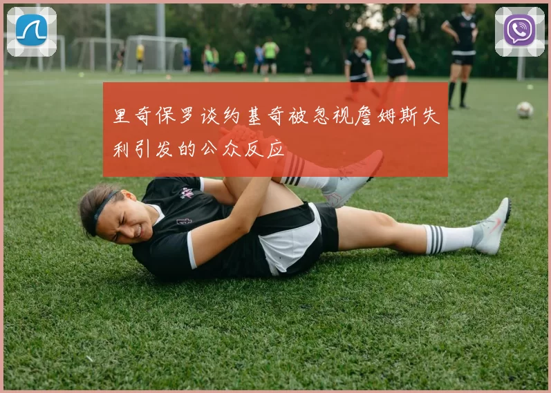 里奇保罗谈约基奇被忽视詹姆斯失利引发的公众反应
