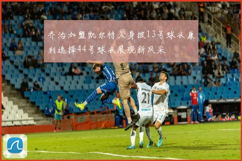 乔治加盟凯尔特人身披13号球衣康利选择44号球衣展现新风采